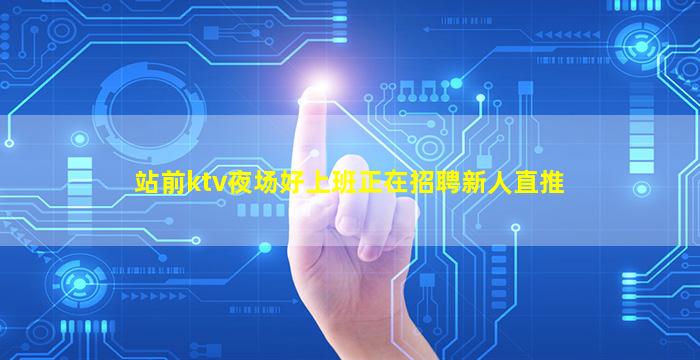 站前ktv夜场好上班正在招聘新人直推